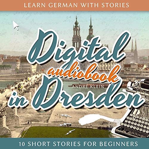 Learn German with Stories: Digital in Dresden - 10 Short Stories for Beginners (Dino lernt Deutsch), Volume 9 (German Edition)