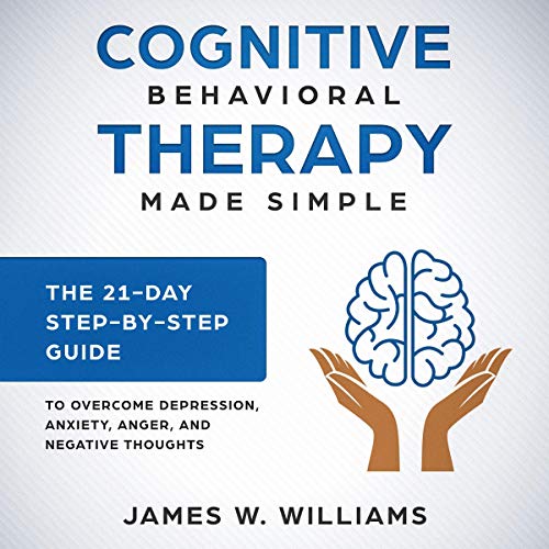 Cognitive Behavioral Therapy Made Simple - The 21 Day Step-by-Step Guide to Overcome Depression, Anxiety, Anger, and Negative Thoughts