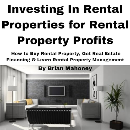 Investing in Rental Properties for Rental Property Profits: How to Buy Rental Property, Get Real Estate Financing, & Learn Rental Property Management