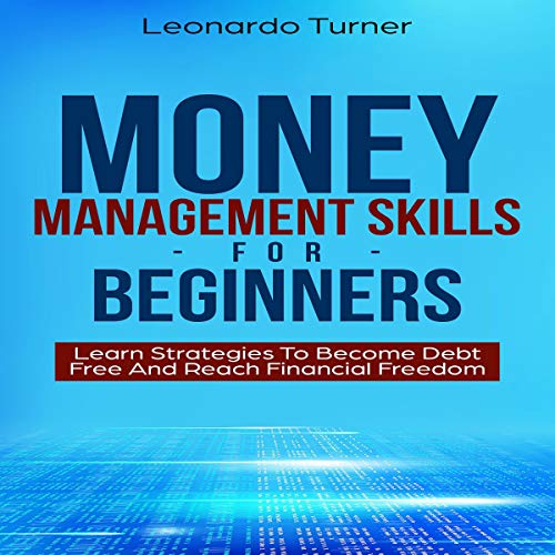 Money Management Skills for Beginners: Learn Strategies to Become Debt Free and Reach Financial Freedom
