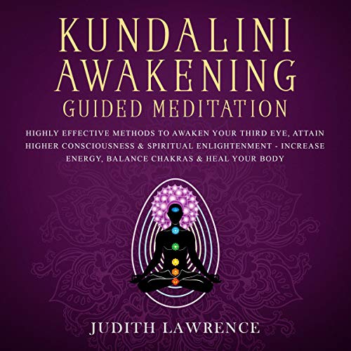 Kundalini Awakening Guided Meditation: Highly Effective Methods to Awaken Your Third Eye, Attain Higher Consciousness & Spiritual Enlightenment