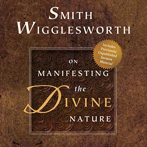 Smith Wigglesworth on Manifesting the Divine Nature