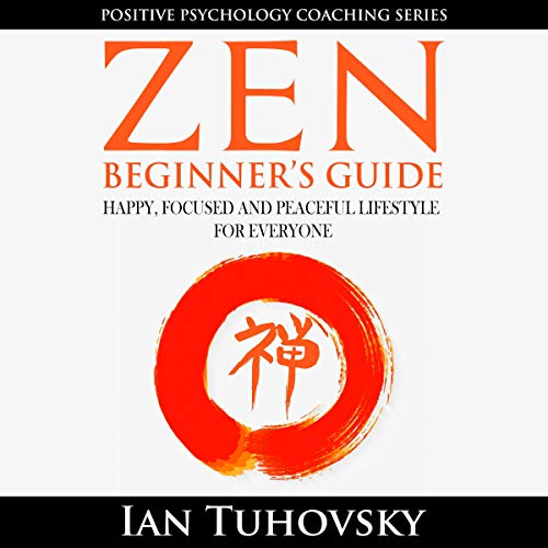 Zen: Beginner's Guide: Happy, Peaceful and Focused Lifestyle for Everyone by Ian Tuhovsky