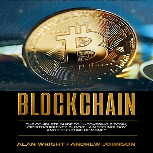 Blockchain: The Complete Guide to Uncovering Bitcoin, Cryptocurrency, Bitcoin Technology and the Future of Money
