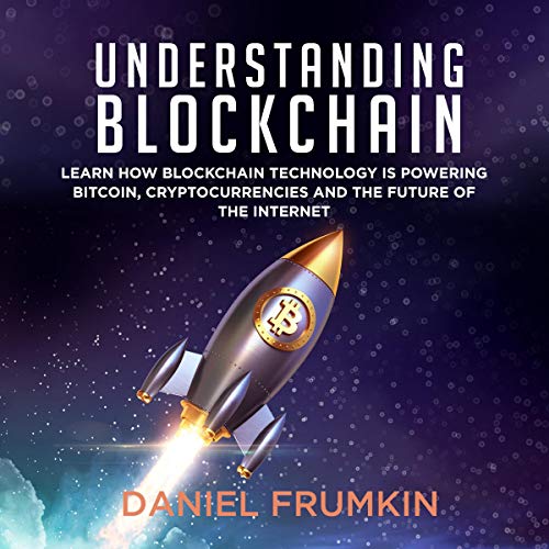 Understanding Blockchain: Learn How Blockchain Technology Is Powering Bitcoin, Cryptocurencies, and the Future of the Internet