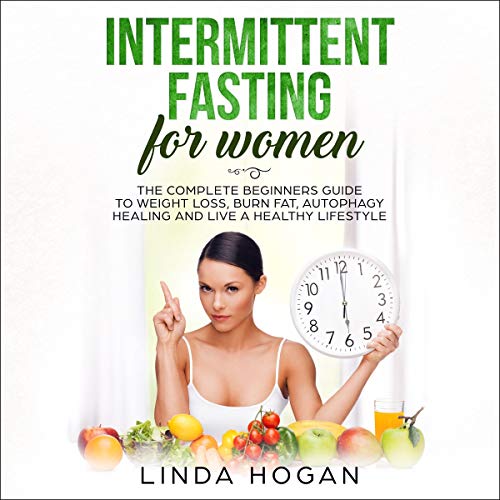 Intermittent Fasting for Women: The Complete Beginner's Guide to Weight Loss, Burn Fat, Autophagy Healing and Live a Healthy Lifestyle