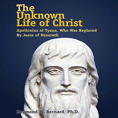 The Unknown Life of Christ: Apollonius of Tyana, Who Was Replaced by Jesus of Nazareth