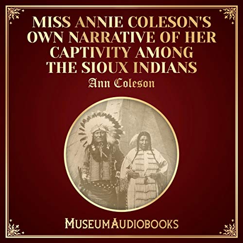 Miss Annie Coleson's Own Narrative of Her Captivity among the Sioux Indians