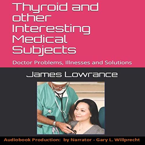 Thyroid and other Interesting Medical Subjects: Doctor Problems, Illnesses and Solutions by James Mark Lowrance