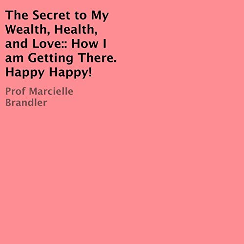 The Secret to My Wealth, Health, and Love by Marcielle Brandler