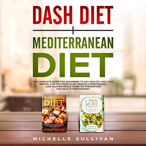 Dash Diet + Mediterranean Diet: The Complete Guide for Beginners to Eat Healthy and Lose Weight, a 28-Day Food Plan, Reduce Hypertension, Low Calorie Meals, Diabetes Prevention, and Health Improvement