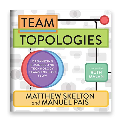 Team Topologies: Organizing Business and Technology Teams for Fast Flow by Matthew Skelton