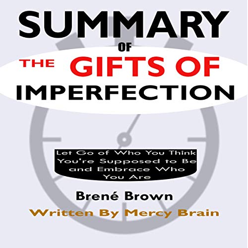 Summary of The Gifts of Imperfection: Let Go of Who You Think You're Supposed to Be and Embrace Who You Are by Brené Brown by Mercy Brain