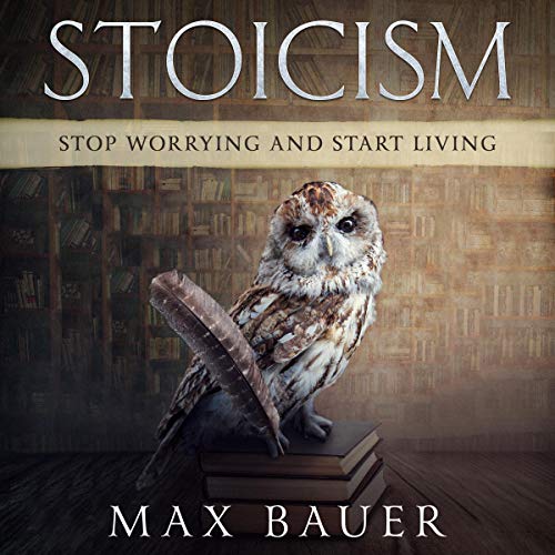Stoicism: Stop Worrying and Start Living