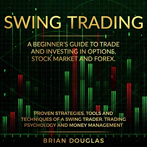 Swing Trading: A Beginners Guide to Trade and Investing in Options, Stock Market and Forex. Proven Strategies, Tools, and Techniques of a Swing Trader. Trading Psychology and Money Management