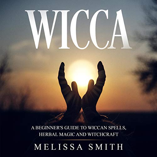 Wicca: A Beginner's Guide to Wiccan Spells, Herbal Magic and Witchcraft