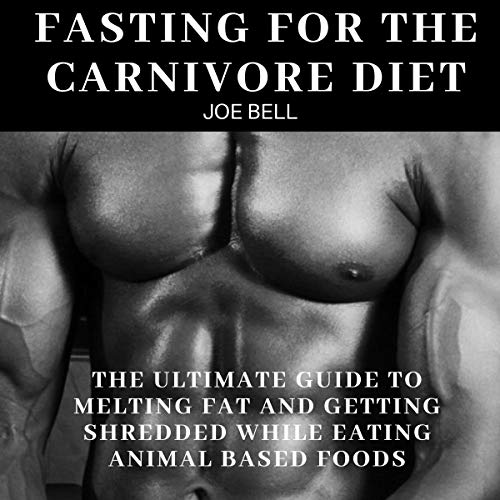 Fasting for the Carnivore Diet: The Ultimate Guide to Melting Fat and Getting Shredded While Eating Animal Based Foods