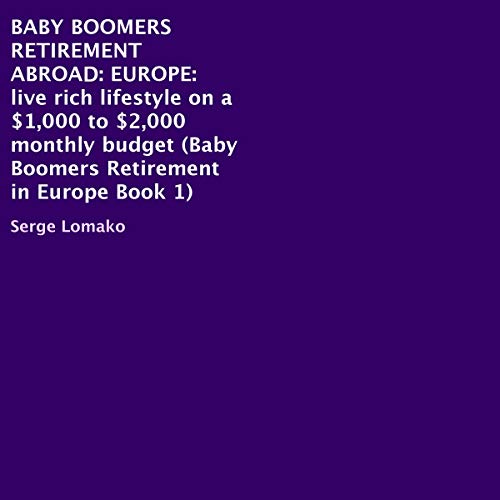 Baby Boomers Retirement Abroad: Europe - Live Rich Lifestyle on a $1,000 to $2,000 Monthly Budget