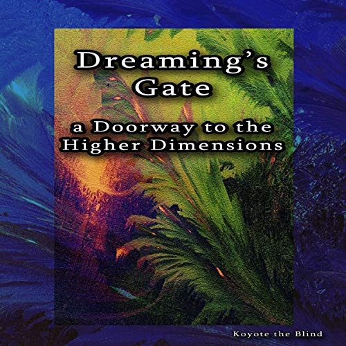 Dreaming’s Gate: A Doorway to the Higher Dimensions by Koyote the Blind
