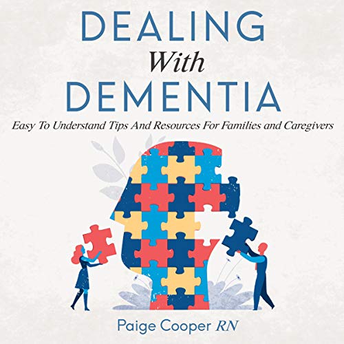 Dealing with Dementia Easy to Understand Tips and Resources for Families and Caregivers