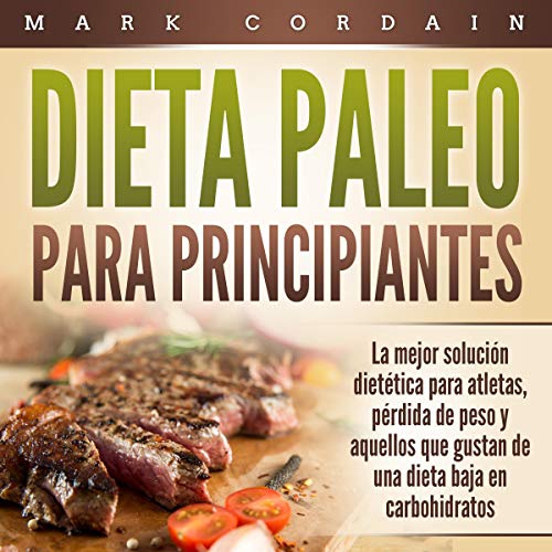 Dieta Paleo Para Principiantes: La mejor solución dietética para atletas, pérdida de peso y aquellos que gustan de una dieta baja en carbohidratos by Mark Cordain