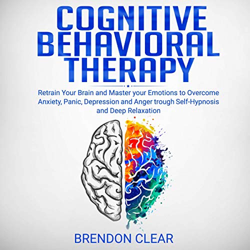 Cognitive Behavioral Therapy: Rеtrаіn Your Brain and Mаѕtеr Your Emotions to Overcome Anxiety, Panic, Dерrеѕѕіоn, and Anger Through Self-Hypnosis and Dеер Rеlаxаtіоn