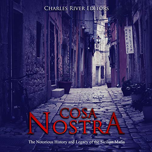 Cosa Nostra: The Notorious History and Legacy of the Sicilian Mafia by Charles River Editors