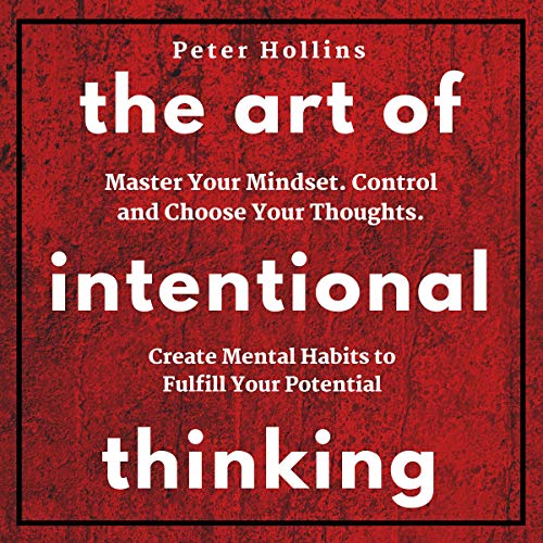 The Art of Intentional Thinking: Master Your Mindset. Control and Choose Your Thoughts. Create Mental Habits to Fulfill Your Potential (Second Edition)