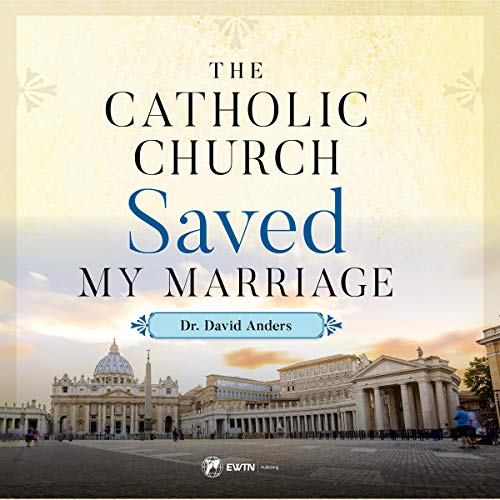 The Catholic Church Saved My Marriage by Dr. David Anders