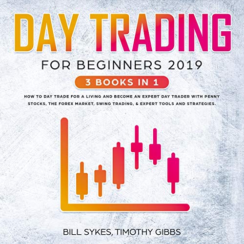 Day Trading for Beginners 2019: 3 Books in 1 - How to Day Trade for a Living and Become an Expert Day Trader with Penny Stocks, the Forex Market, Swing Trading, & Expert Tools and Tactics