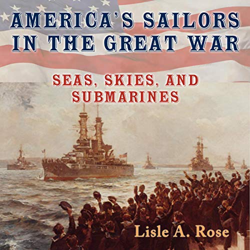 America's Sailors in the Great War: Seas, Skies, and Submarines (American Military Experience) by Lisle A. Rose