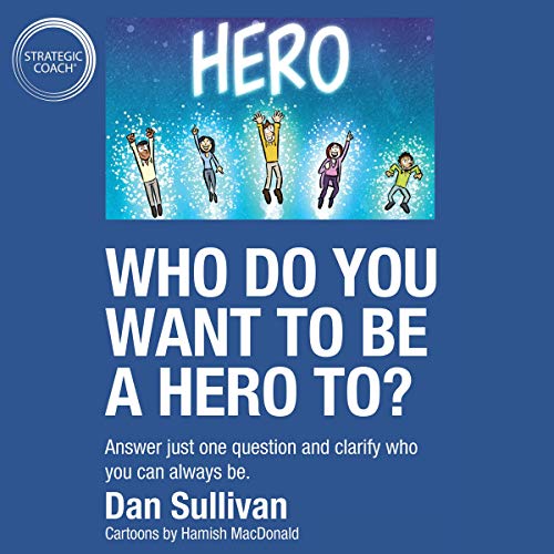 Who Do You Want to Be a Hero To?: Answer Just One Question and Clarify Who You Can Always Be