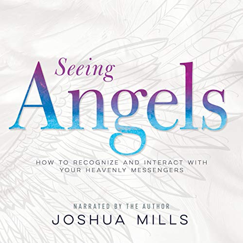 Seeing Angels: How to Recognize and Interact with Your Heavenly Messengers