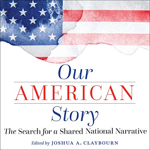 Our American Story: The Search for a Shared National Narrative by Joshua A. Claybourn