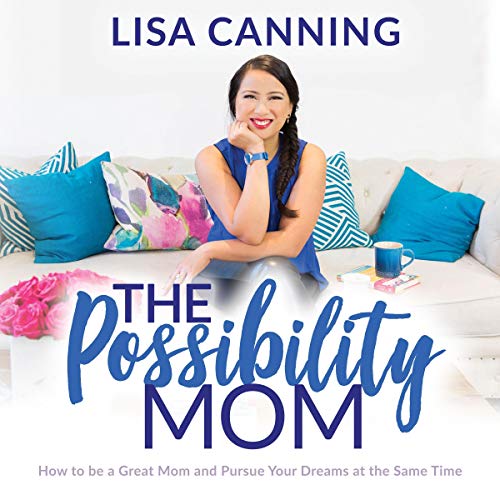 The Possibility Mom: How to be a Great Mom and Pursue Your Dreams at the Same Time by Lisa Canning
