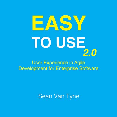 Easy to Use 2.0: User Experience in Agile Development for Enterprise Software by Sean Van Tyne