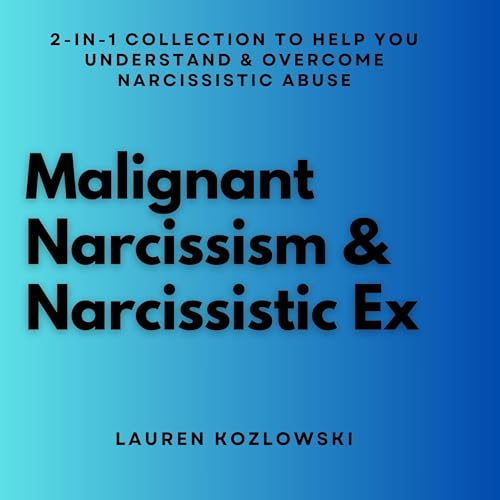 Malignant Narcissism & Narcissistic Ex: 2-in-1 Collection to Help You Understand & Overcome Narcissistic Abuse