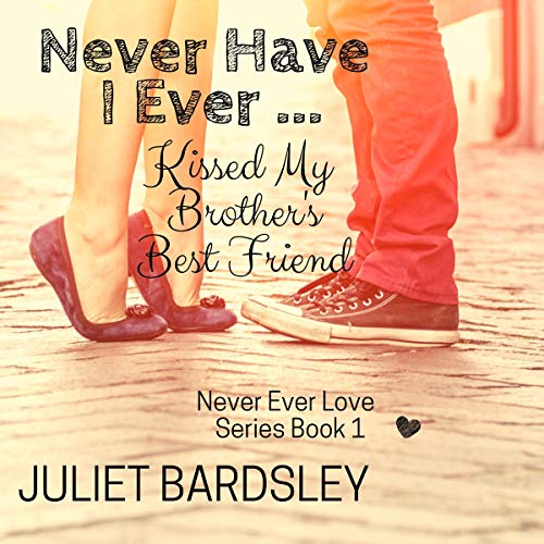 Never Have I Ever Kissed My Brother's Best Friend by Juliet Bardsley
