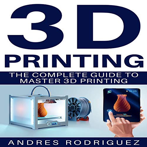 3D Printing: The Complete Guide to Master 3D Printing