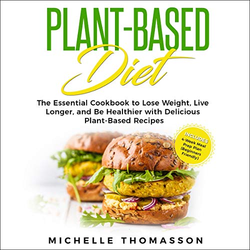 Plant - Based Diet: The Essential Cookbook to Lose Weight, Live Longer, and Be Healthier with Delicious Plant-Based Recipes-Includes 4-Week Meal Prep Plan
