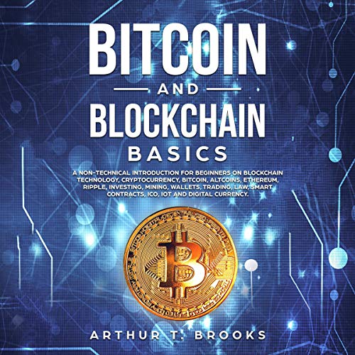 Bitcoin and Blockchain Basics: A Non-Technical Introduction for Beginners on Blockchain Technology, Cryptocurrency, Bitcoin, Altcoins, Ethereum, Ripple, Investing, Mining, Wallets and Smart Contracts
