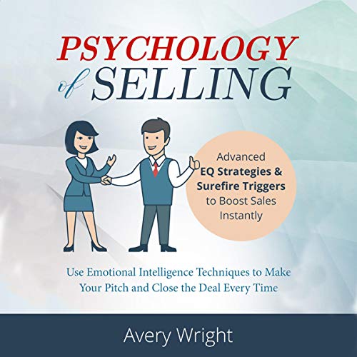 Psychology of Selling: Advanced EQ Strategies & Surefire Triggers to Boost Sales Instantly