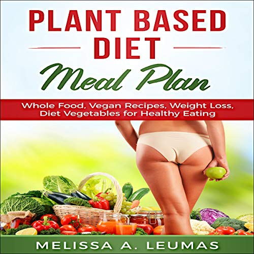 Plant Based Diet Meal Plan: Whole Food, Vegan Recipes, Weight Loss, Diet Vegetables for Healthy Eating by Melissa A. Leumas