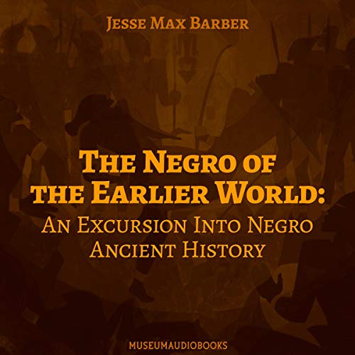 The Negro of the Earlier World: An Excursion into Negro Ancient History