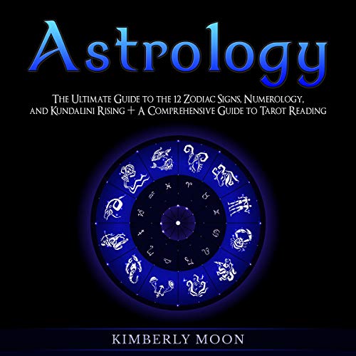 Astrology: The Ultimate Guide to the 12 Zodiac Signs, Numerology, and Kundalini Rising + A Comprehensive Guide to Tarot Reading