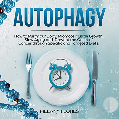 Autophagy: How to Purify Our Body, Promote Muscle Growth, Slow Aging and Prevent the Onset of Cancer Through Intermittent Fasting, Keto Diet and Other Specific and Targeted Diets!
