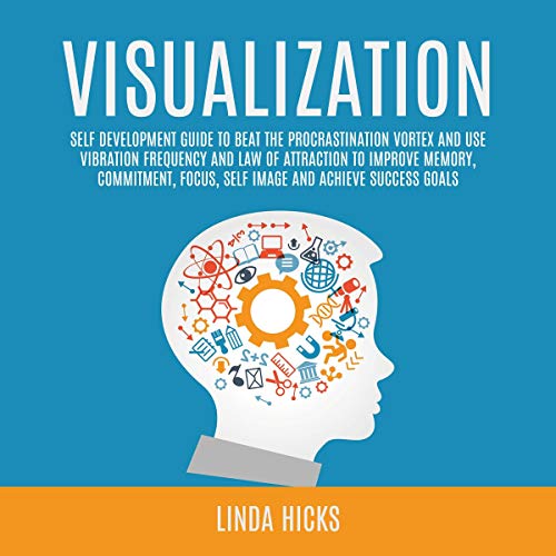 Visualization: Self Development Guide to Beat the Procrastination Vortex and Use Vibration Frequency and Law of Attraction to Improve Memory, Commitment, Focus, Self Image and Achieve Success Goals