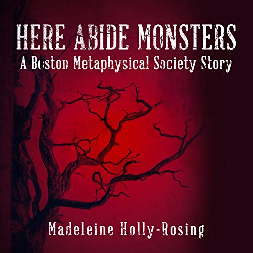 Here Abide Monsters: A Boston Metaphysical Society Story by Madeleine Holly-Rosing
