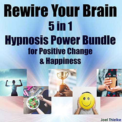 Rewire Your Brain: 5 in 1 Hypnosis Power Bundle for Positive Change & Happiness by Joel Thielke