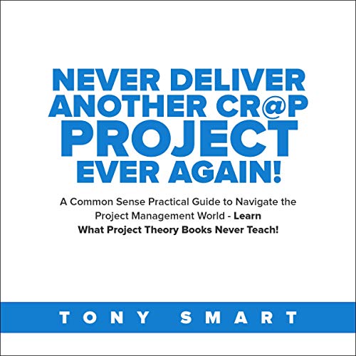 Never Deliver Another Cr@p Project Ever Again! by Tony Smart
